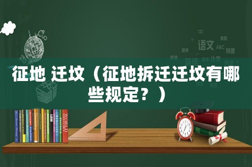 征地 遷墳（征地拆遷遷墳有哪些規定？）