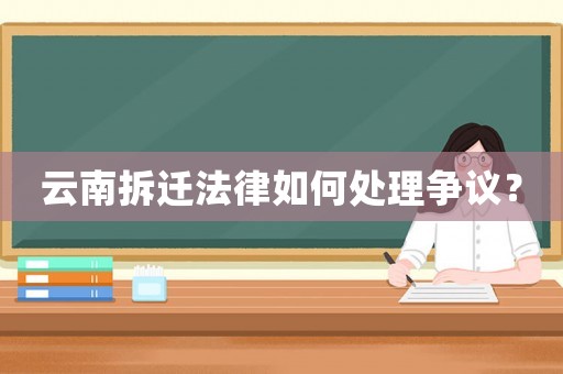 云南拆遷法律如何處理爭議？