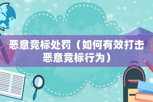 惡意競(jìng)標(biāo)處罰（如何有效打擊惡意競(jìng)標(biāo)行為）
