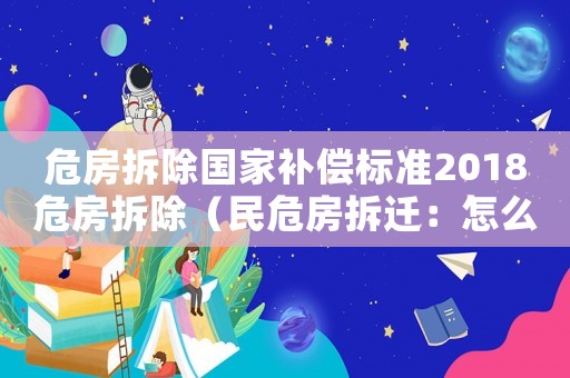 危房拆除國家補償標準2018危房拆除（民危房拆遷：怎么拆除？）