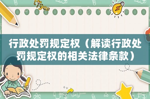 行政處罰規(guī)定權(quán)（解讀行政處罰規(guī)定權(quán)的相關(guān)法律條款）