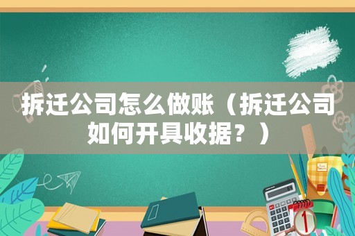 拆遷公司怎么做賬（拆遷公司如何開具收據？）