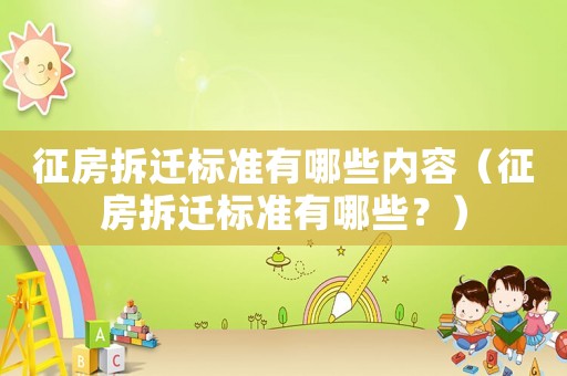 征房拆遷標(biāo)準(zhǔn)有哪些內(nèi)容（征房拆遷標(biāo)準(zhǔn)有哪些？）