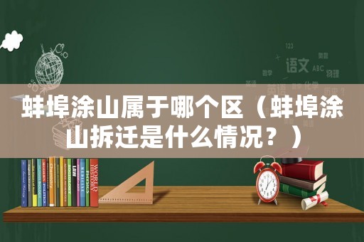 蚌埠涂山屬于哪個區（蚌埠涂山拆遷是什么情況？）