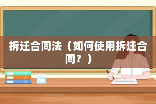 拆遷合同法（如何使用拆遷合同？）