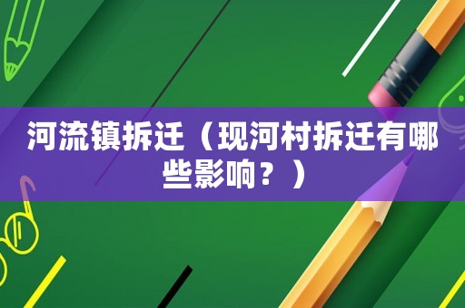 河流鎮拆遷（現河村拆遷有哪些影響？）