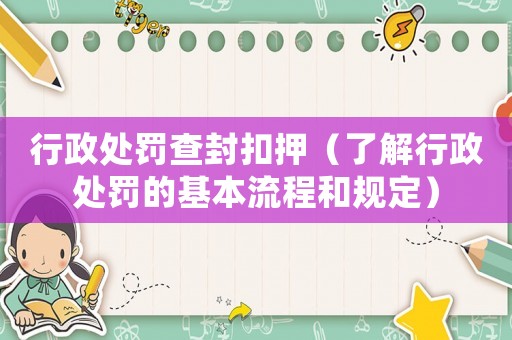 行政處罰查封扣押（了解行政處罰的基本流程和規定）