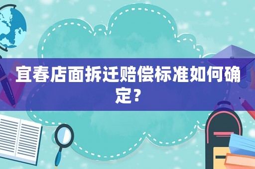 宜春店面拆遷賠償標準如何確定？