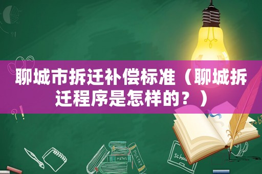 聊城市拆遷補償標準（聊城拆遷程序是怎樣的？）