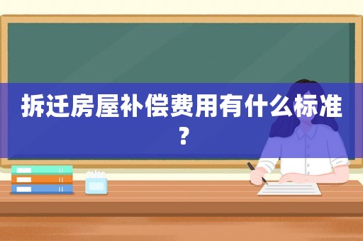 拆遷房屋補償費用有什么標準？