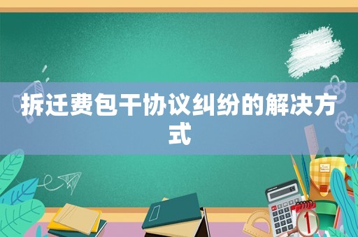 拆遷費包干協議糾紛的解決方式