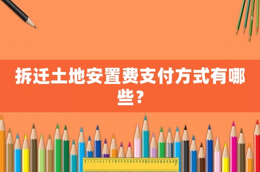 拆遷土地安置費(fèi)支付方式有哪些？