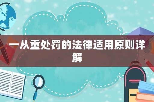 一從重處罰的法律適用原則詳解