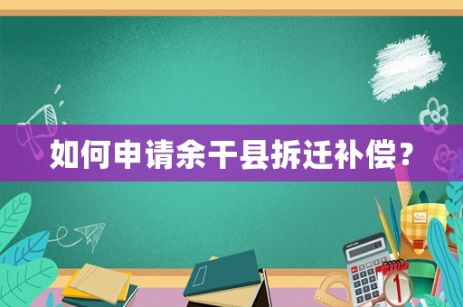如何申請余干縣拆遷補償？