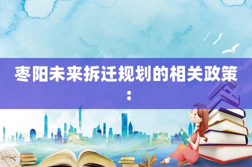 棗陽未來拆遷規劃的相關政策：