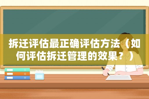 拆遷評估最正確評估方法（如何評估拆遷管理的效果？）