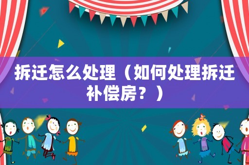 拆遷怎么處理（如何處理拆遷補償房？）