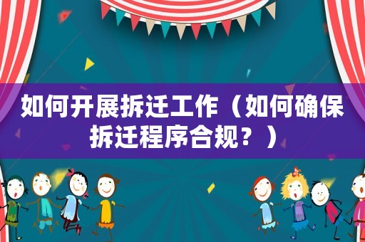如何開展拆遷工作（如何確保拆遷程序合規？）
