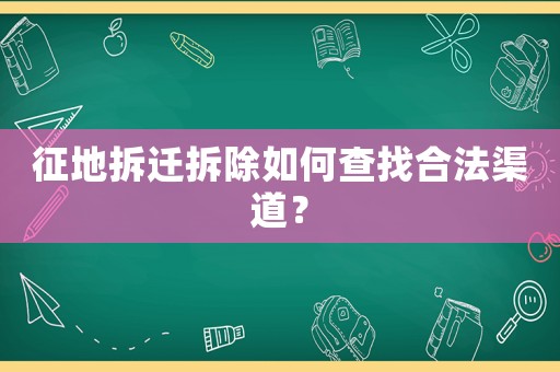 征地拆遷拆除如何查找合法渠道？