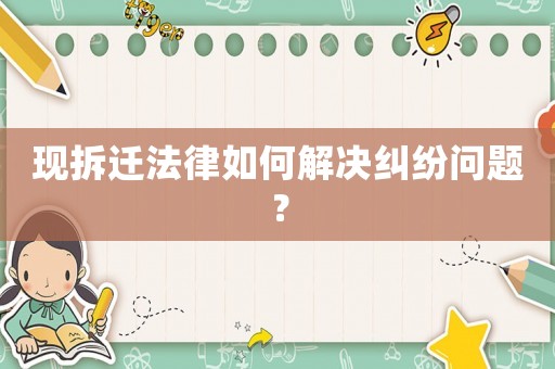 現(xiàn)拆遷法律如何解決糾紛問題？
