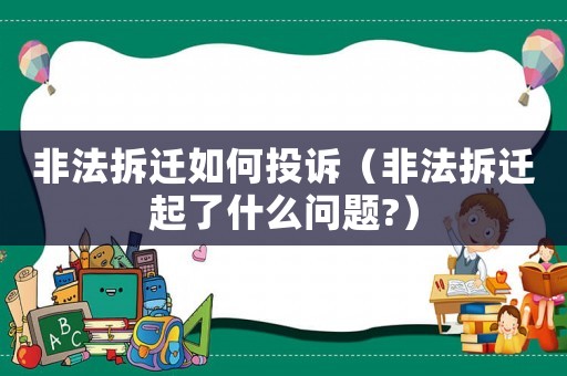 非法拆遷如何投訴（非法拆遷起了什么問題?）