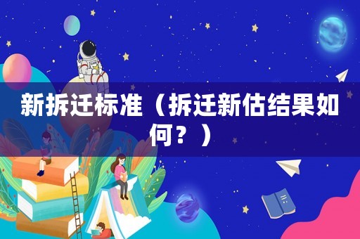 新拆遷標準（拆遷新估結果如何？）