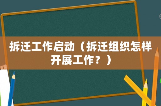 拆遷工作啟動（拆遷組織怎樣開展工作？）