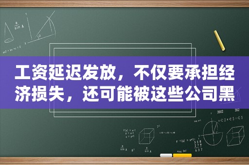工資延遲發放，不僅要承擔經濟損失，還可能被這些公司黑名單永久封殺