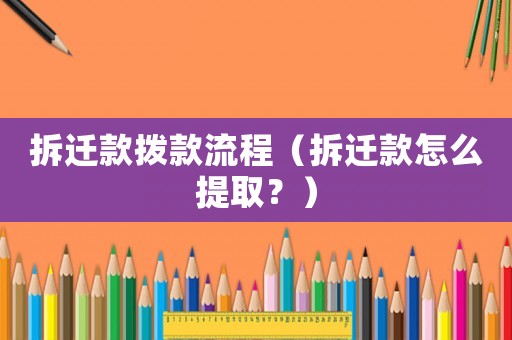 拆遷款撥款流程（拆遷款怎么提取？）