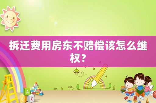 拆遷費用房東不賠償該怎么維權？