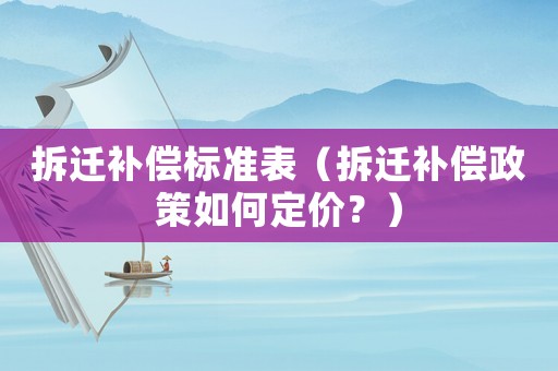 拆遷補償標準表（拆遷補償政策如何定價？）