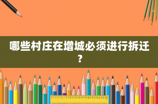 哪些村莊在增城必須進行拆遷？