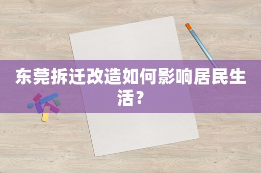 東莞拆遷改造如何影響居民生活？
