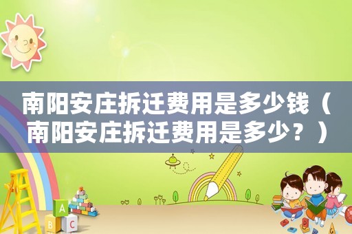 南陽安莊拆遷費用是多少錢（南陽安莊拆遷費用是多少？）