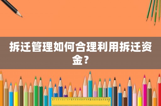 拆遷管理如何合理利用拆遷資金？