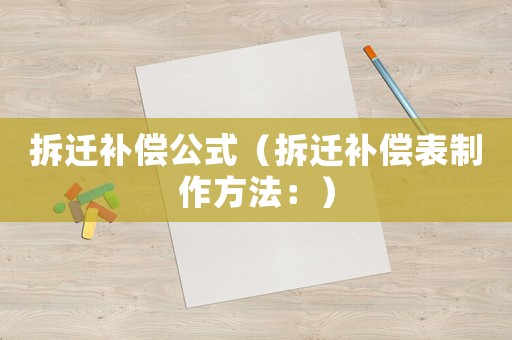 拆遷補償公式（拆遷補償表制作方法：）