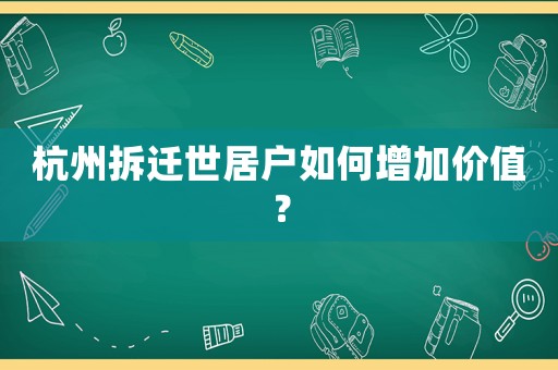 杭州拆遷世居戶如何增加價(jià)值？