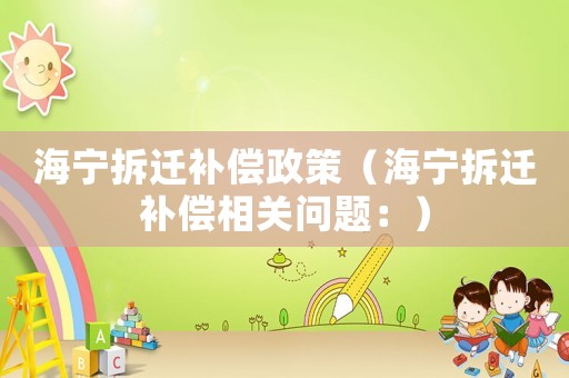 海寧拆遷補償政策（海寧拆遷補償相關問題：）