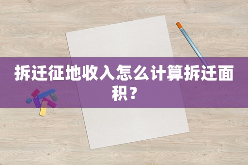 拆遷征地收入怎么計算拆遷面積？