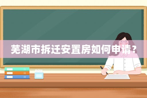 蕪湖市拆遷安置房如何申請？