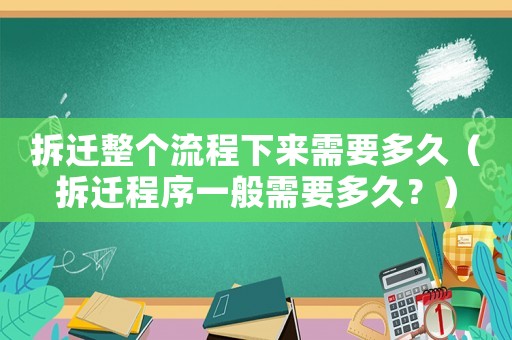 拆遷整個流程下來需要多久（拆遷程序一般需要多久？）