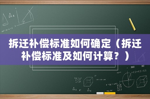拆遷補償標準如何確定（拆遷補償標準及如何計算？）