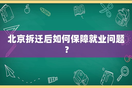 北京拆遷后如何保障就業問題？