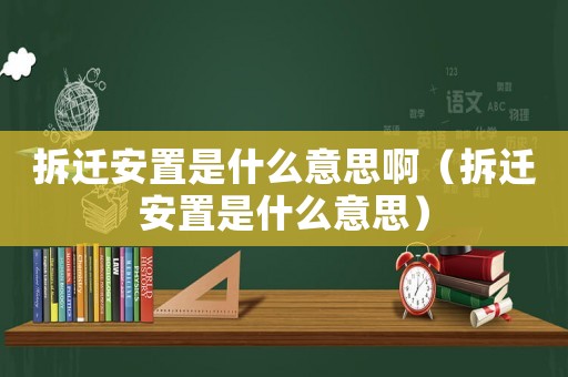 拆遷安置是什么意思?。ú疬w安置是什么意思）