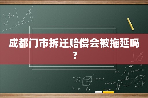 成都門市拆遷賠償會(huì)被拖延嗎？