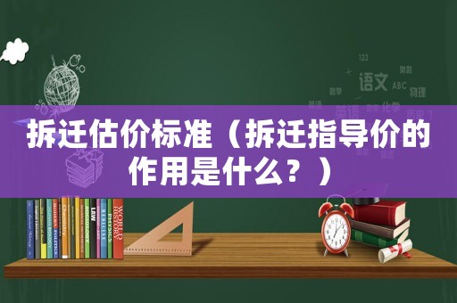 拆遷估價標準（拆遷指導價的作用是什么？）