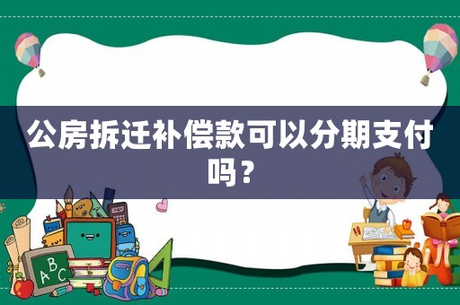 公房拆遷補償款可以分期支付嗎？