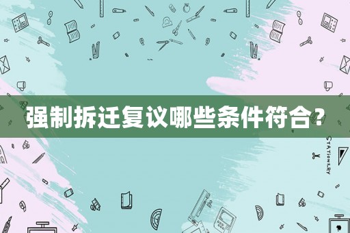 強(qiáng)制拆遷復(fù)議哪些條件符合？