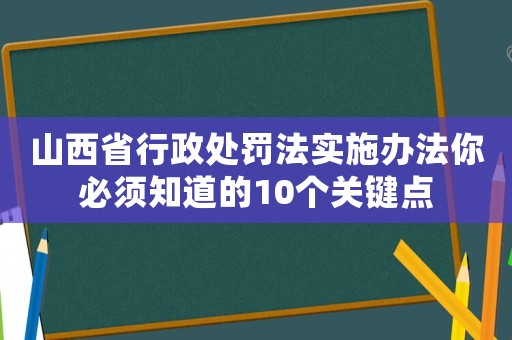 山西省行政處罰法實施辦法你必須知道的10個關鍵點