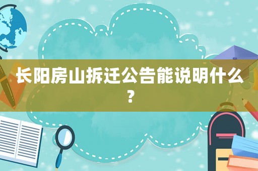 長陽房山拆遷公告能說明什么？